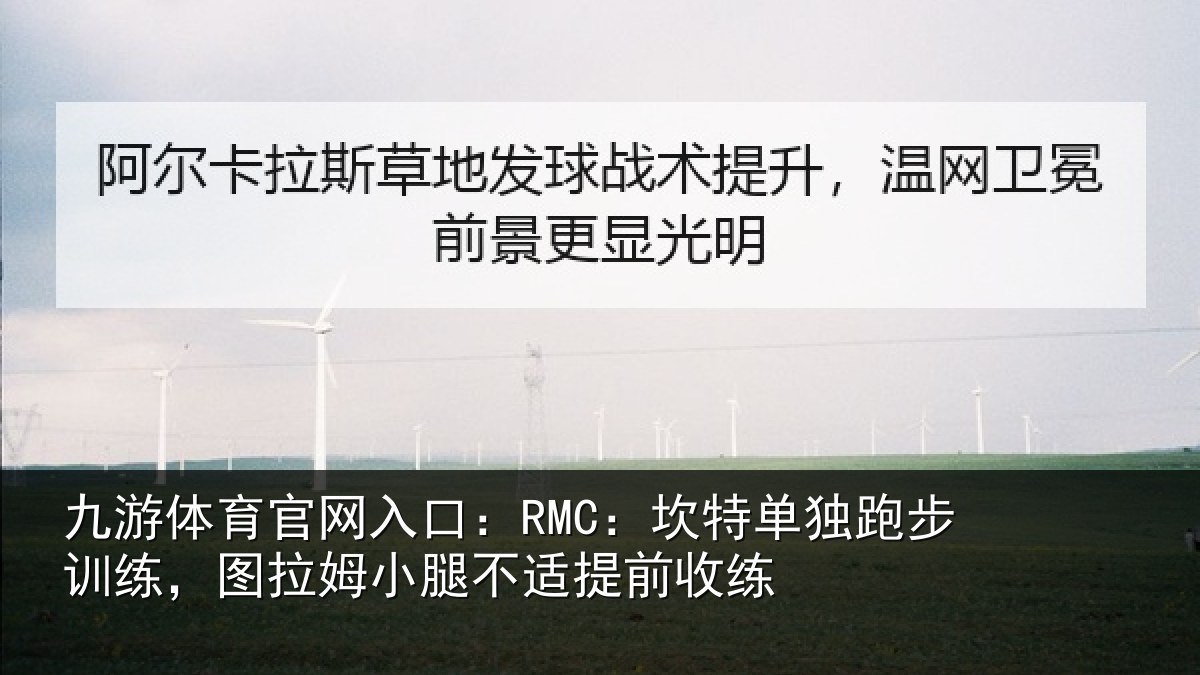 九游体育官网入口：RMC：坎特相关情况姆小腿不适提前收练