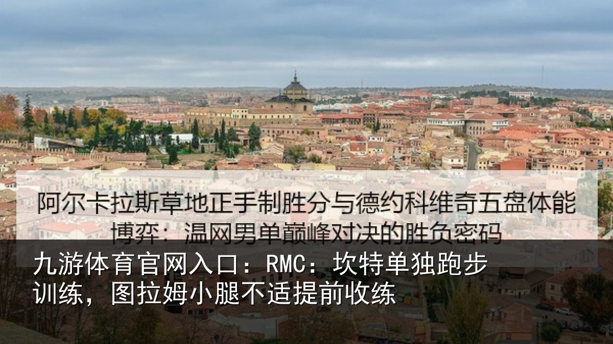 九游体育官网入口：RMC：坎特相关情况姆小腿不适提前收练