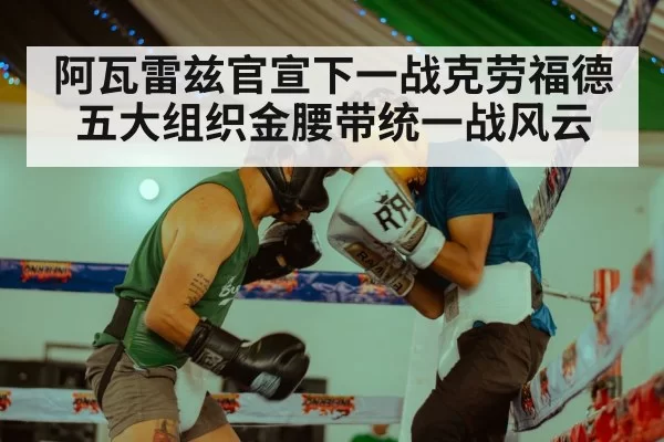 阿瓦雷兹官宣下一战克劳福德五大组织金腰带统一战风云