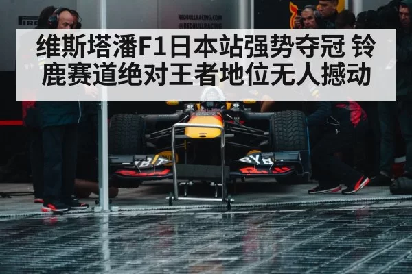 维斯塔潘F1日本站强势夺冠 铃鹿赛道绝对王者地位无人撼动