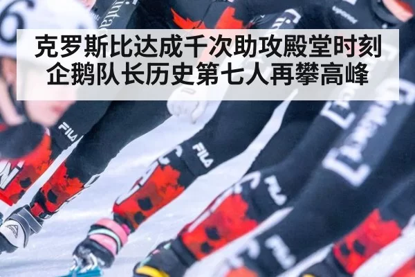 克罗斯比达成千次助攻殿堂时刻 企鹅队长历史第七人再攀高峰
